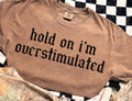 Hold on I’m overstimulated shirt