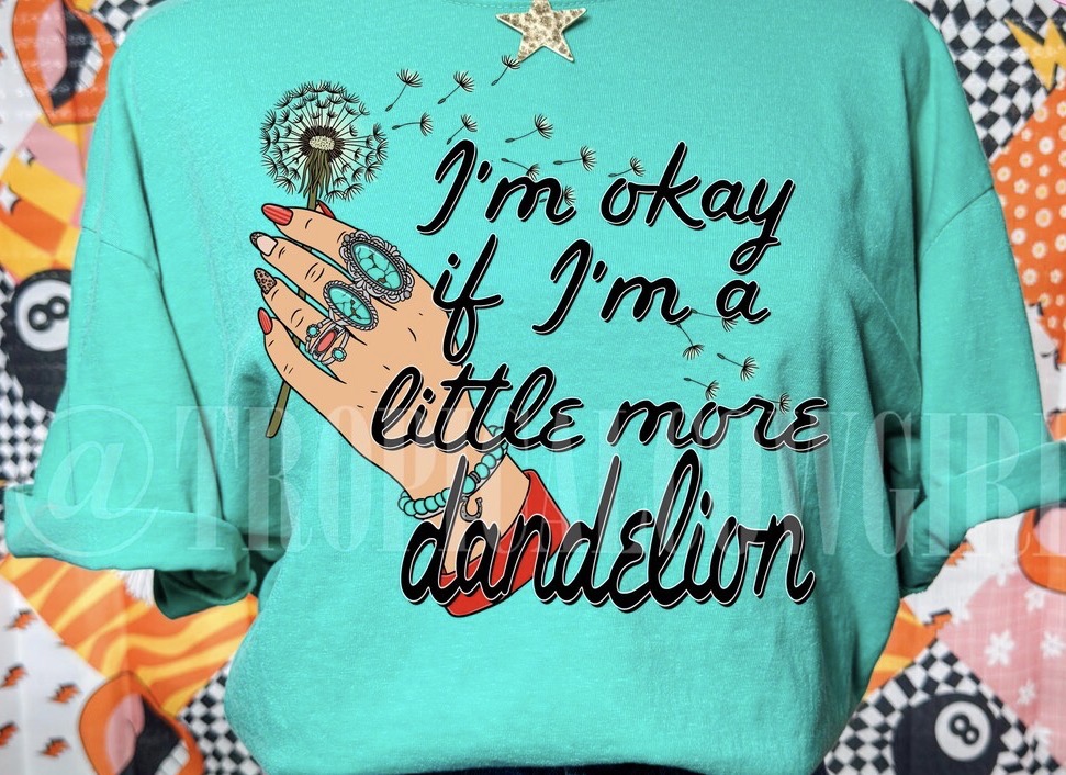 I’m ok if I’m a little more dandelion shirt